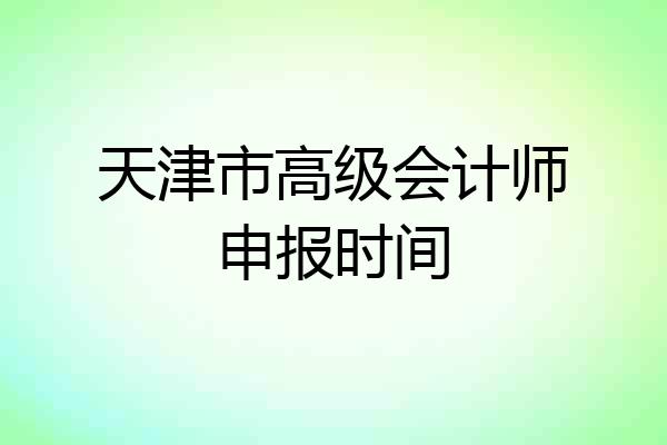 天津市高级会计师申报时间