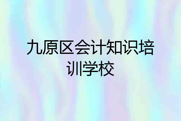 九原区会计知识培训学校