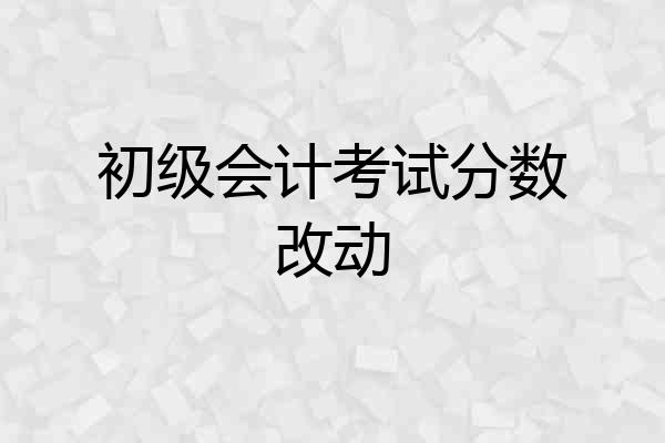 初级会计考试分数改动