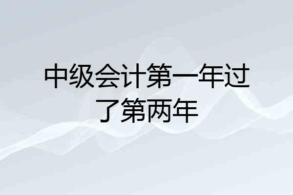 中级会计第一年过了第两年