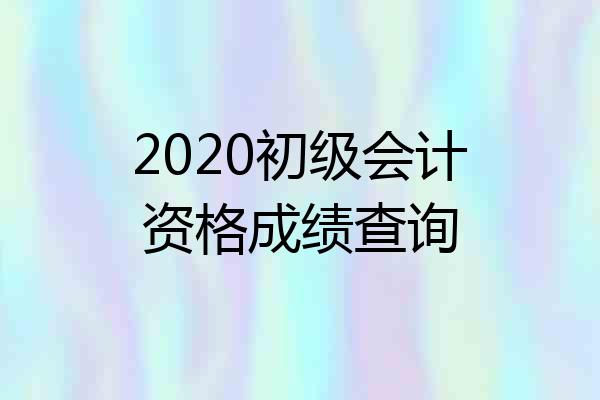 2020初级会计资格成绩查询