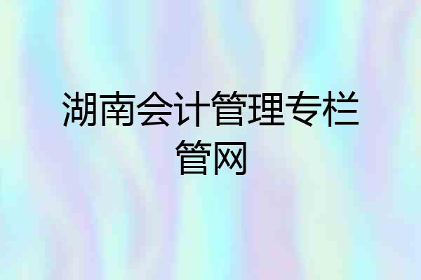 湖南会计管理专栏管网