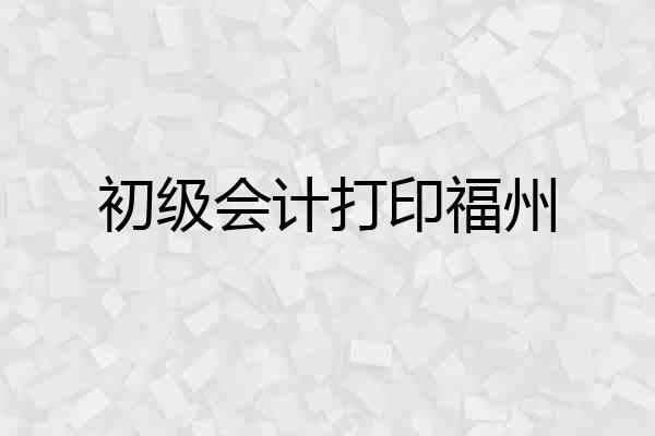 初级会计打印福州