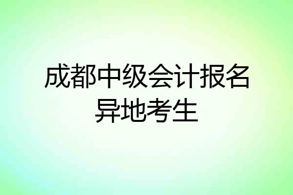 成都中级会计报名异地考生