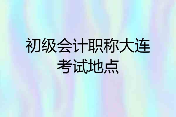 初级会计职称大连考试地点