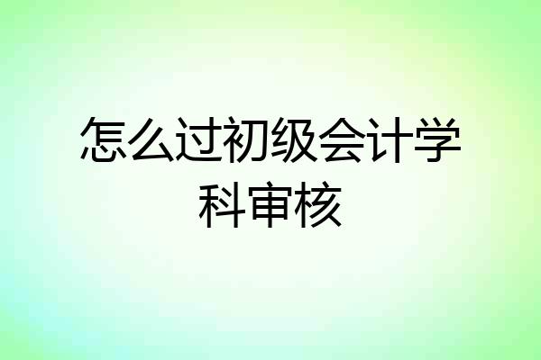 怎么过初级会计学科审核