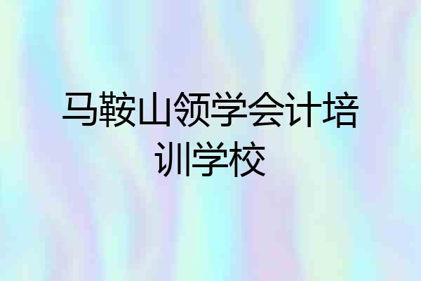 马鞍山领学会计培训学校