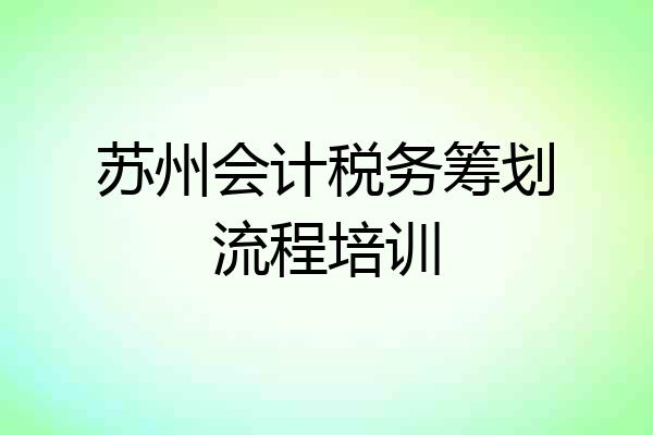 苏州会计税务筹划流程培训