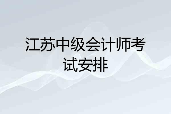 江苏中级会计师考试安排