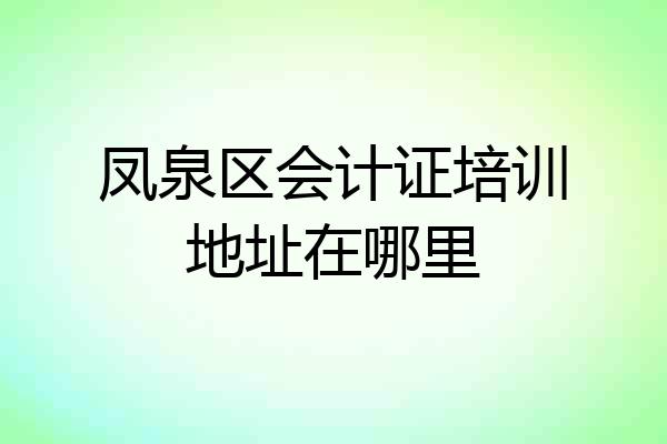 凤泉区会计证培训地址在哪里