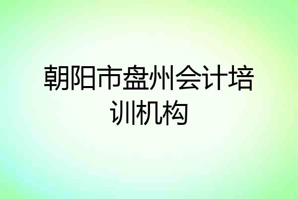 朝阳市盘州会计培训机构