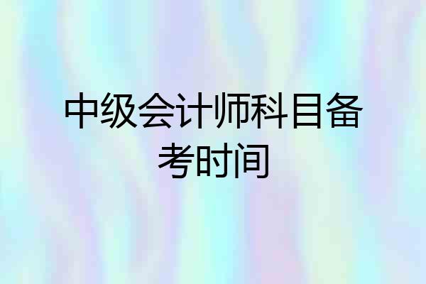中级会计师科目备考时间