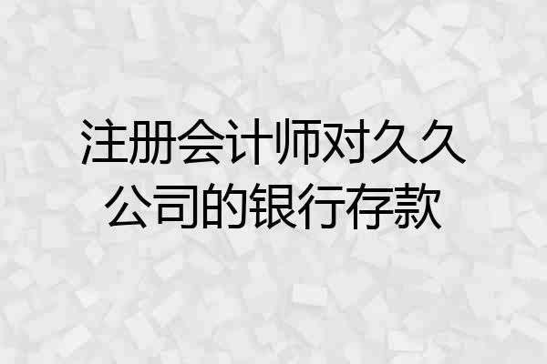 注册会计师对久久公司的银行存款