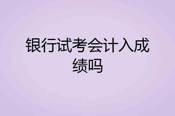 银行试考会计入成绩吗