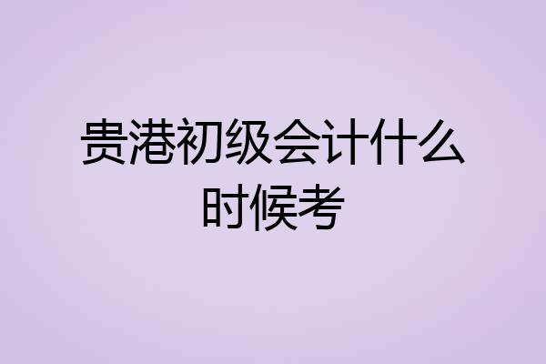 贵港初级会计什么时候考
