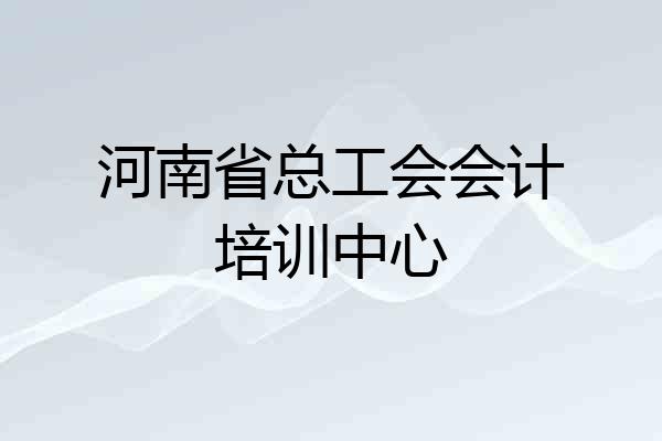 河南省总工会会计培训中心