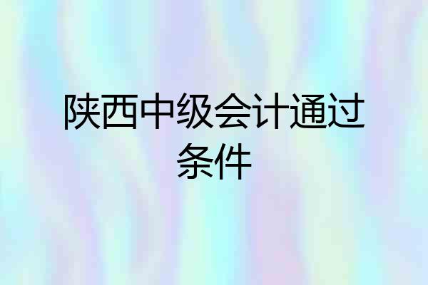 陕西中级会计通过条件
