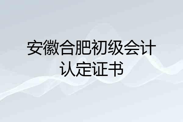 安徽合肥初级会计认定证书