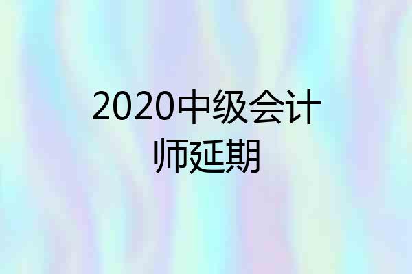 2020中级会计师延期