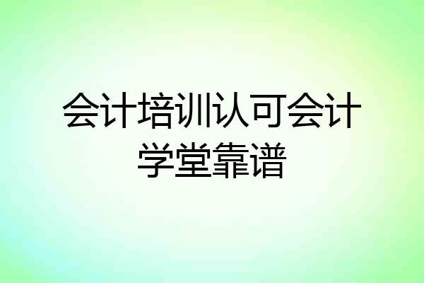 会计培训认可会计学堂靠谱