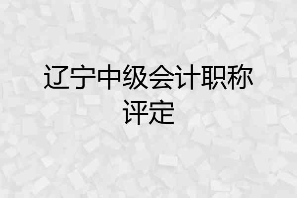 辽宁中级会计职称评定