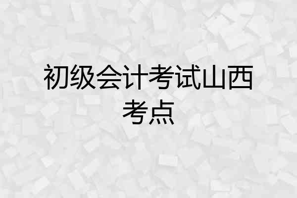 初级会计考试山西考点