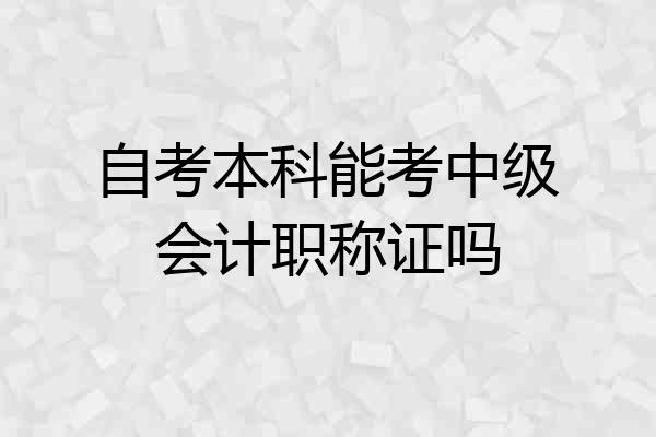 自考本科能考中级会计职称证吗