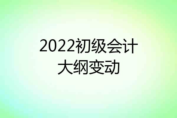 2022初级会计大纲变动