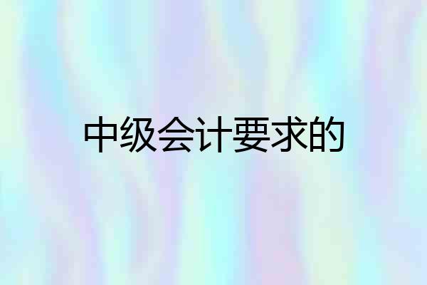 中级会计要求的