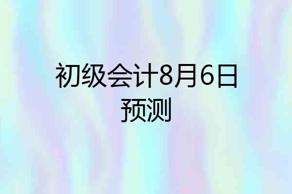 初级会计8月6日预测