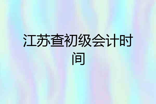 江苏查初级会计时间