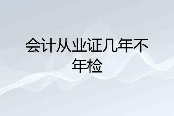 会计从业证几年不年检