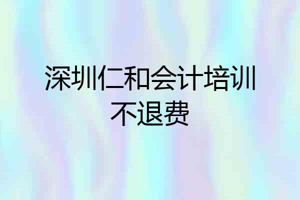 深圳仁和会计培训不退费
