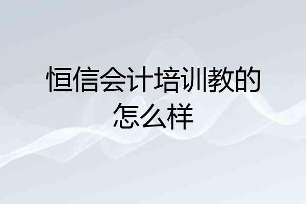 恒信会计培训教的怎么样