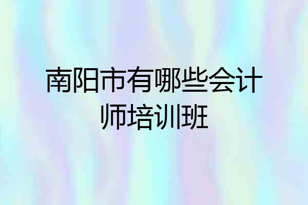 南阳市有哪些会计师培训班