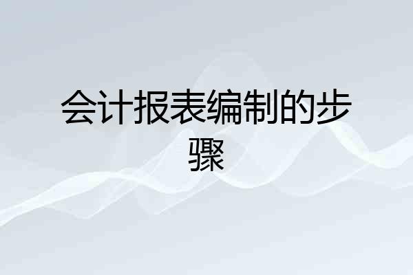 会计报表编制的步骤