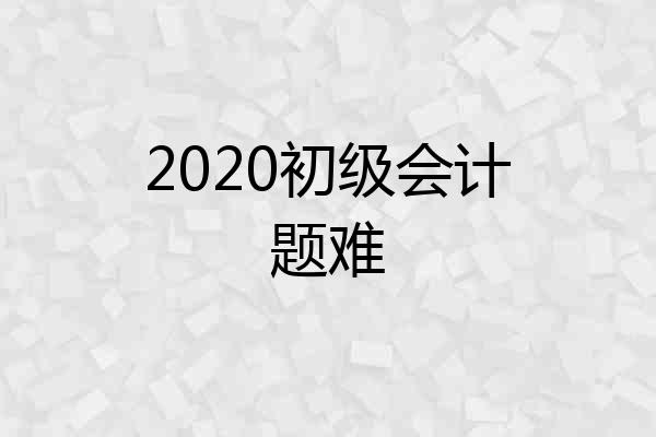 2020初级会计题难