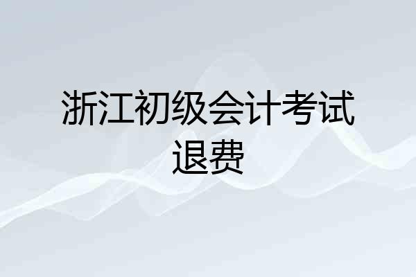 浙江初级会计考试退费