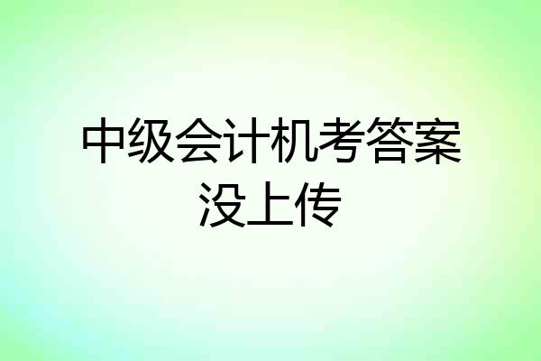 中级会计机考答案没上传
