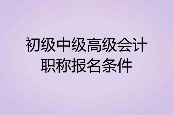初级中级高级会计职称报名条件