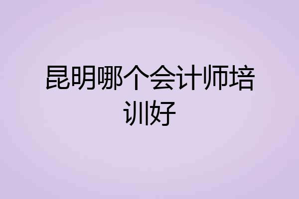 昆明哪个会计师培训好