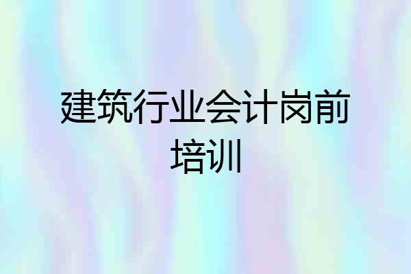 建筑行业会计岗前培训