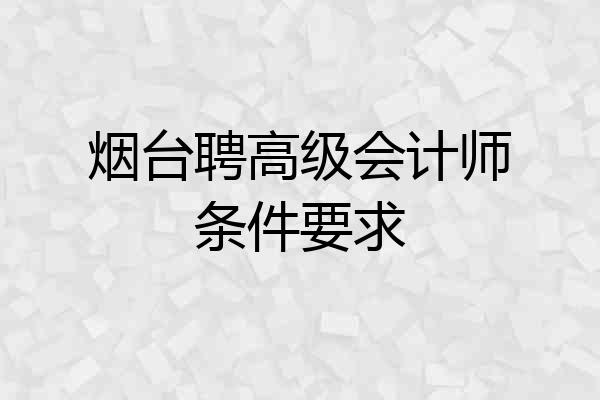 烟台聘高级会计师条件要求