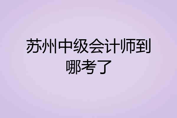 苏州中级会计师到哪考了