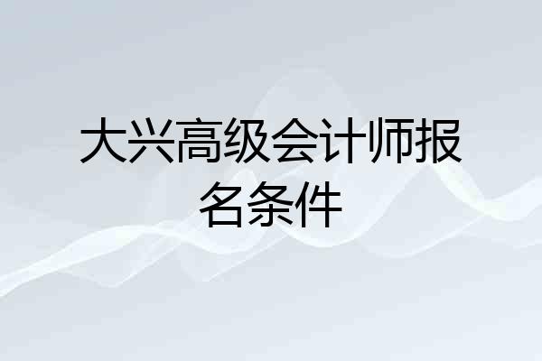 大兴高级会计师报名条件