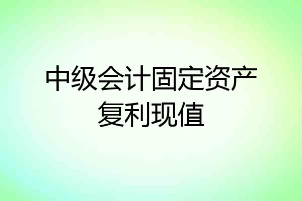 中级会计固定资产复利现值