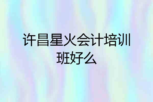 许昌星火会计培训班好么