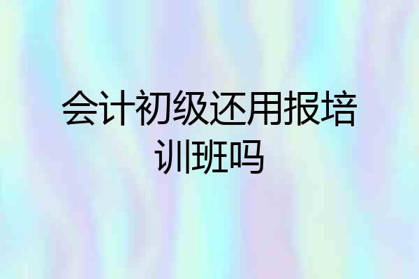会计初级还用报培训班吗