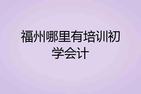福州哪里有培训初学会计