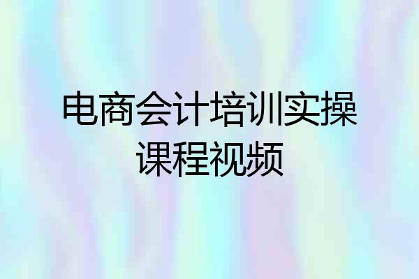 电商会计培训实操课程视频